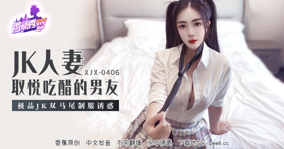 《XJX-0406 香蕉秀-第406期-JK人妻取悦吃醋的男友  芊芊》最新高清视频播放封面图